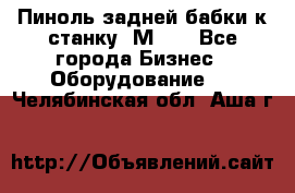   Пиноль задней бабки к станку 1М63. - Все города Бизнес » Оборудование   . Челябинская обл.,Аша г.